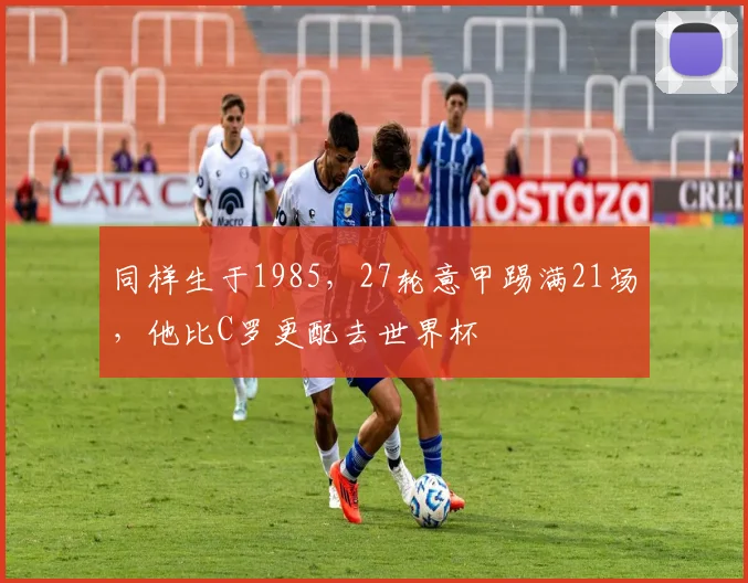同样生于1985，27轮意甲踢满21场，他比C罗更配去世界杯